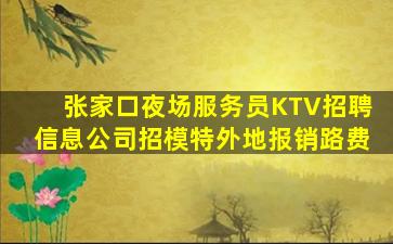 张家口夜场服务员KTV招聘信息公司招模特外地报销路费